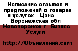 Написание отзывов и предложений о товарах и услугах › Цена ­ 50 - Воронежская обл., Нововоронеж г. Бизнес » Услуги   